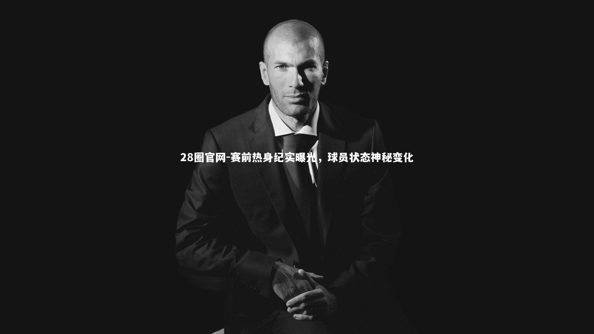 28圈官网-赛前热身纪实曝光，球员状态神秘变化