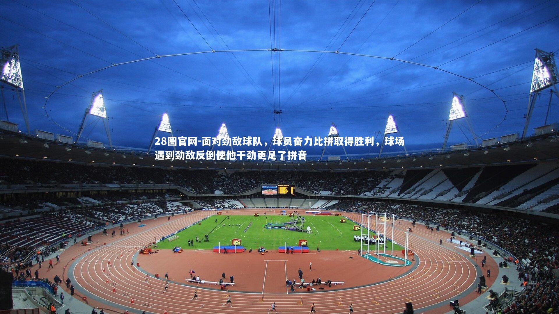 28圈官网-面对劲敌球队，球员奋力比拼取得胜利，球场遇到劲敌反倒使他干劲更足了拼音