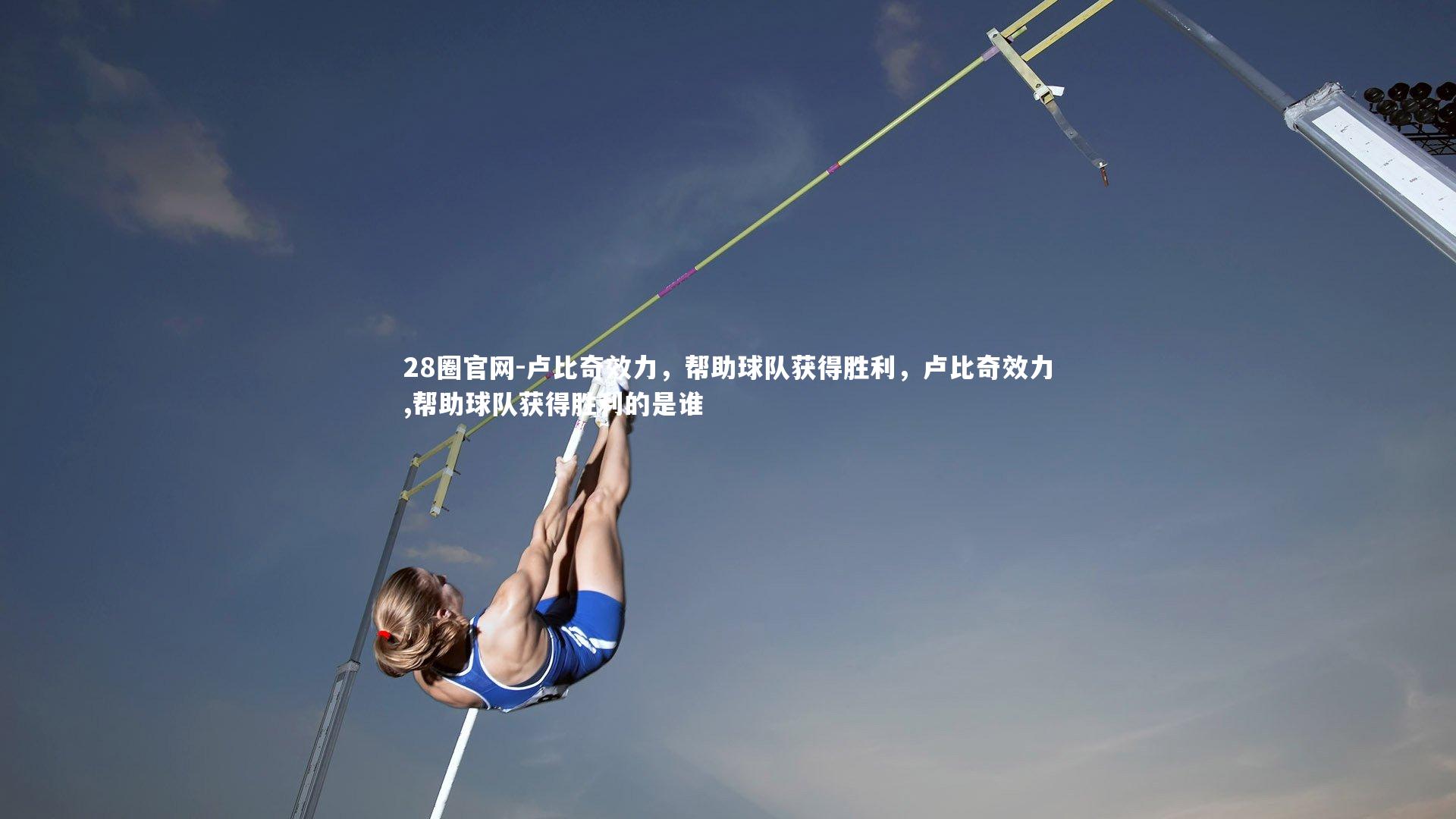 28圈官网-卢比奇效力，帮助球队获得胜利，卢比奇效力,帮助球队获得胜利的是谁