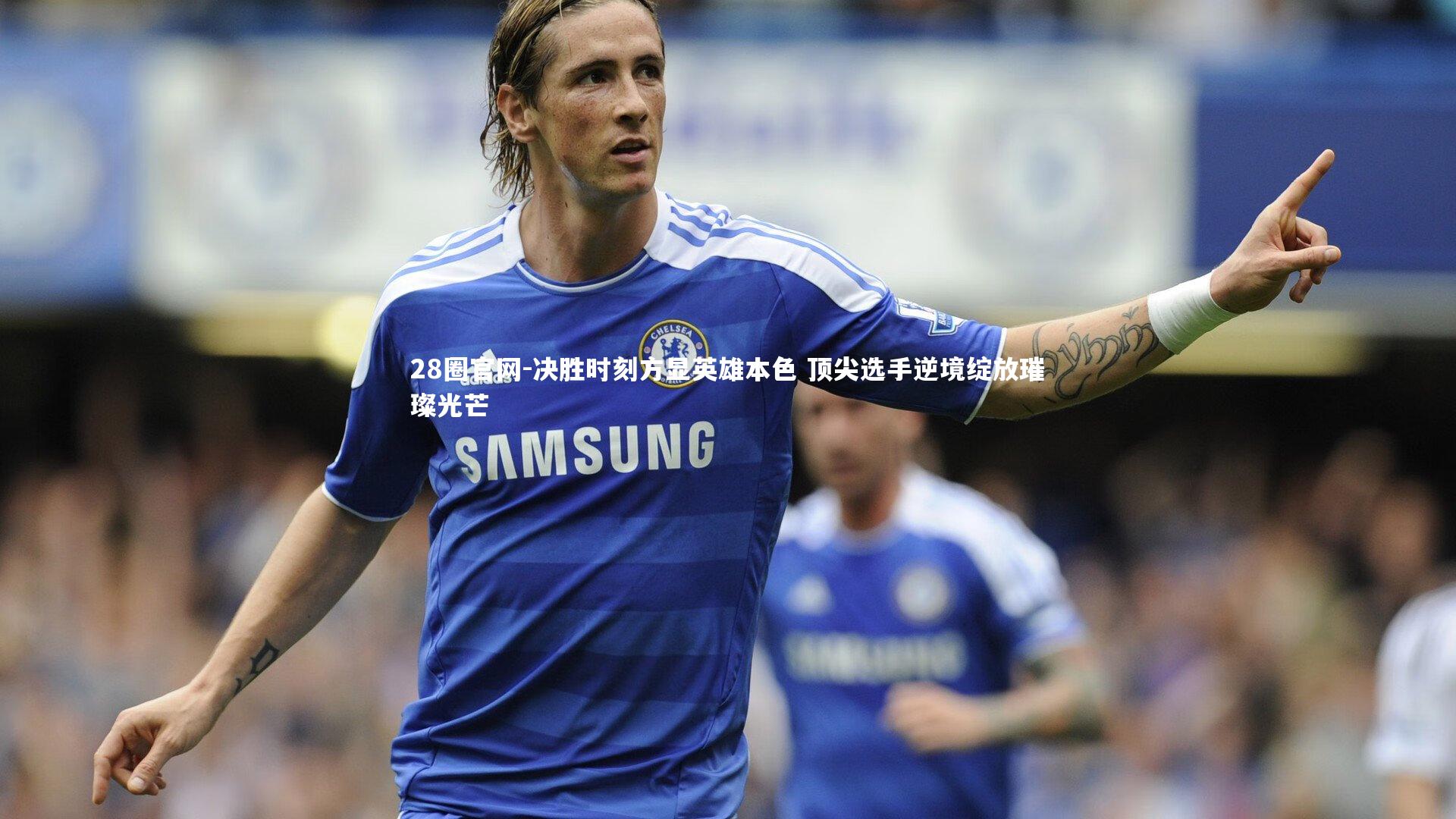 决胜时刻方显英雄本色 顶尖选手逆境绽放璀璨光芒